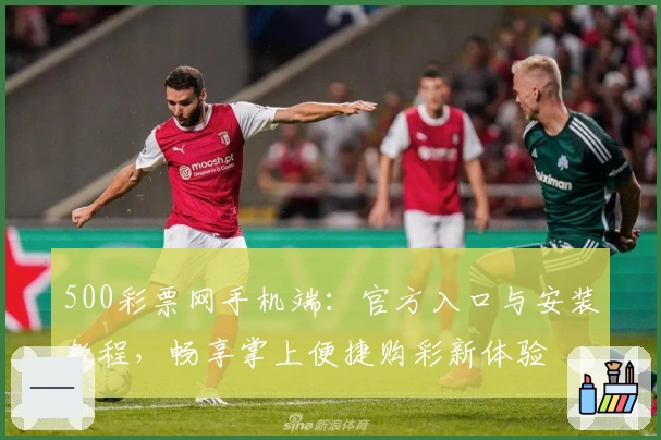 500彩票网手机端：官方入口与安装教程，畅享掌上便捷购彩新体验