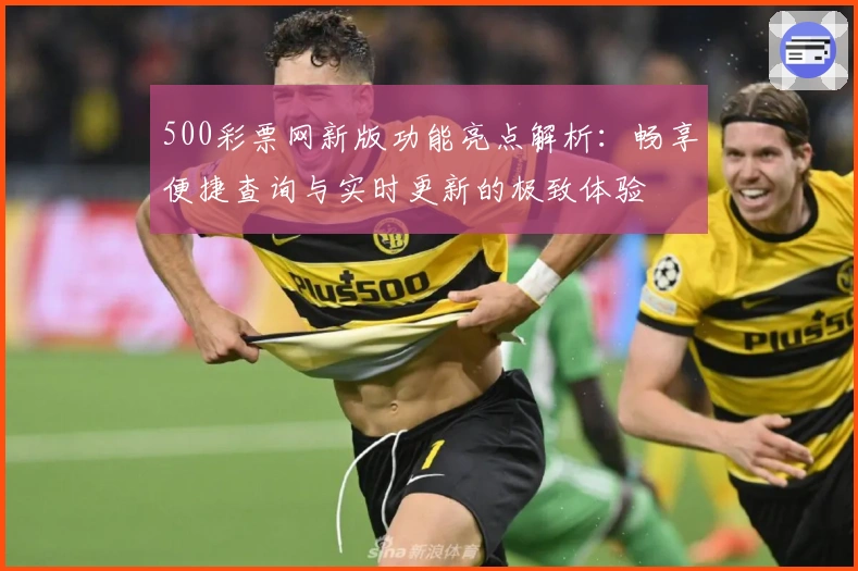 500彩票网新版功能亮点解析：畅享便捷查询与实时更新的极致体验