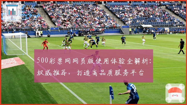 500彩票网网页版使用体验全解析：权威推荐，打造高品质服务平台