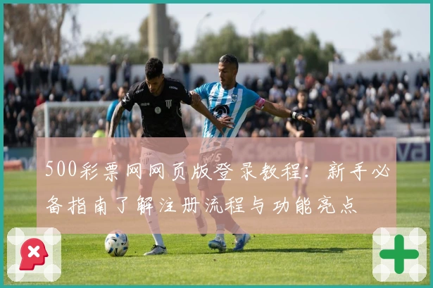 500彩票网网页版登录教程：新手必备指南了解注册流程与功能亮点