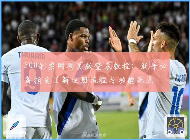 500彩票网网页版登录教程：新手必备指南了解注册流程与功能亮点