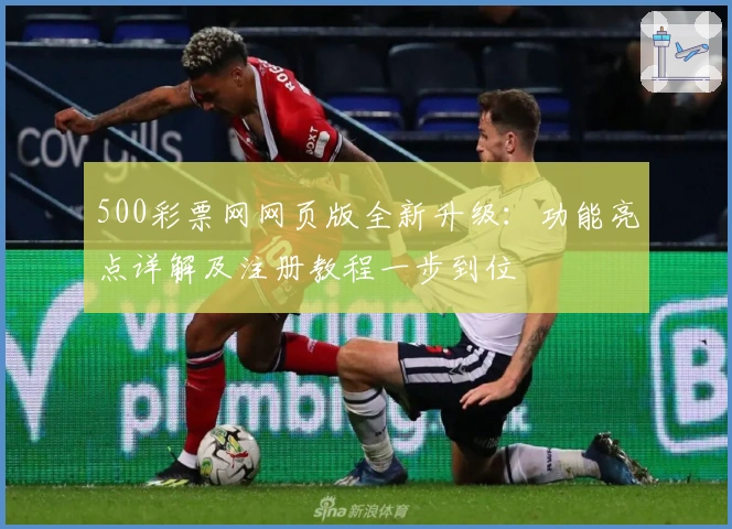 500彩票网网页版全新升级：功能亮点详解及注册教程一步到位