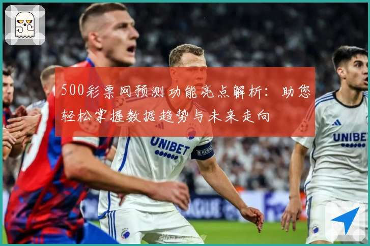 500彩票网预测功能亮点解析：助您轻松掌握数据趋势与未来走向