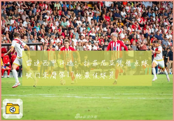 雷速西甲评选：拉菲尼亚凭借点球破门荣膺第17轮最佳球员
