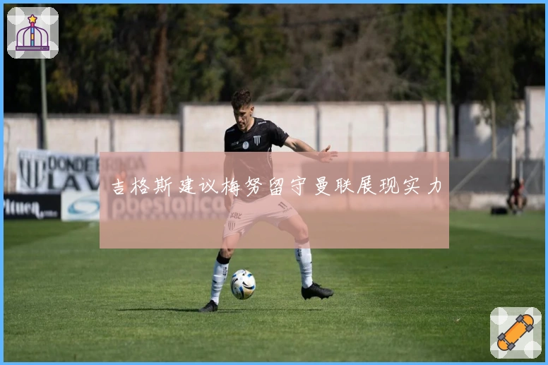 吉格斯建议梅努留守曼联展现实力