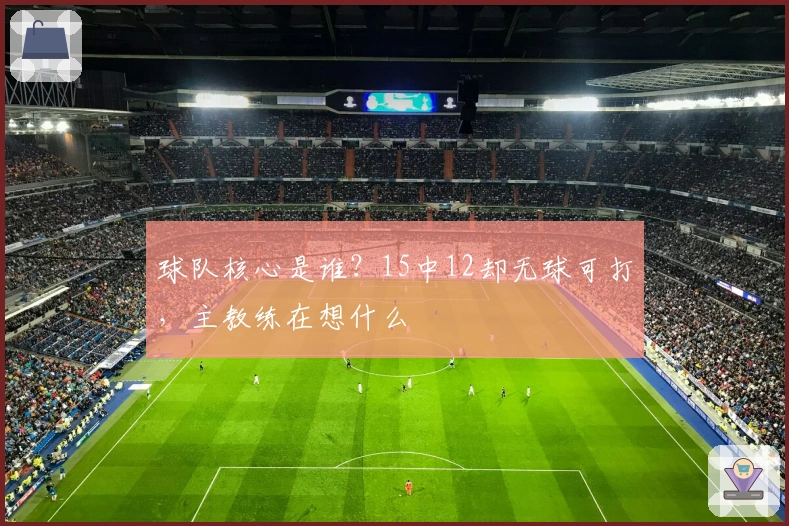 球队核心是谁？15中12却无球可打，主教练在想什么
