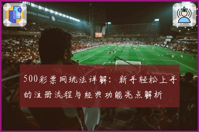 500彩票网玩法详解：新手轻松上手的注册流程与经典功能亮点解析
