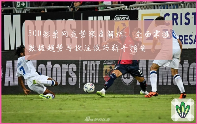 500彩票网走势深度解析：全面掌握数据趋势与投注技巧新手指南
