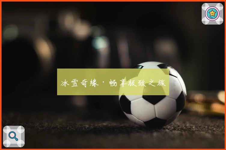 冰雪奇缘·畅享极致之旅