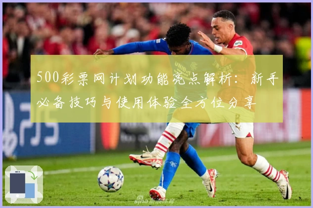500彩票网计划功能亮点解析:新手必备技巧与使用体验全方位分享