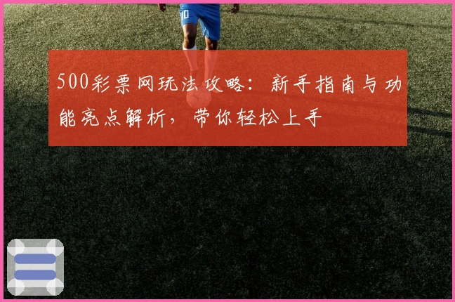 500彩票网玩法攻略：新手指南与功能亮点解析，带你轻松上手