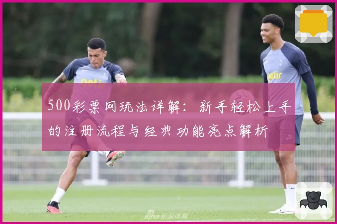 500彩票网玩法详解：新手轻松上手的注册流程与经典功能亮点解析